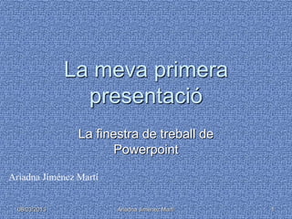 La meva primera
                 presentació
                La finestra de treball de
                       Powerpoint

Ariadna Jiménez Martí


  08/03/2013            Ariadna Jiménez Martí   1
 