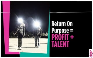 Return On
Purpose =
PROFIT +
TALENT
