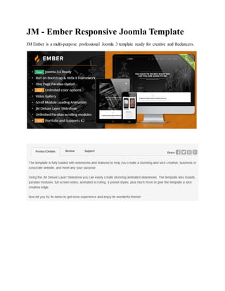 JM - Ember Responsive Joomla Template
JM Ember is a multi-purpose professional Joomla 3 template ready for creative and freelancers.
 