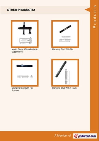 A Member of
OTHER PRODUCTS:
Mould Clamp With Adjustable
Support Bolt
Clamping Stud With Slot
Clamping Stud With Hex
Spanner
Clamping Stud With T- Nuts
Products
 