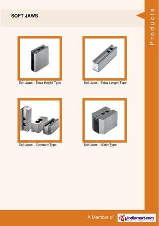 A Member of
SOFT JAWS
Soft Jaws - Extra Height Type Soft Jaws - Extra Length Type
Soft Jaws - Standard Type Soft Jaws - Width Type
Products
 