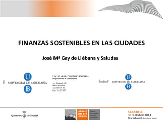 FINANZAS SOSTENIBLES EN LAS CIUDADES
José Mª Gay de Liébana y Saludas
FACULTAD DE ECONOMIA Y EMPRESA
Departamento de Contabilidad
Av. Diagonal, 690
08034 Barcelona
Tel. 934.039.793
Fax 934.029.099
 