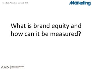 From:
What is brand equity and
how can it be measured?
Datta, Ailawadi, and van Heerde (2017)
 