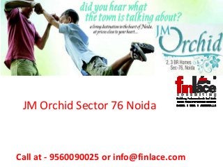 Call at - 9560090025 or info@finlace.com
Bhasin Group Presents
Mist Prime
at
Sector 143 Noida
JM Orchid Sector 76 Noida
 
