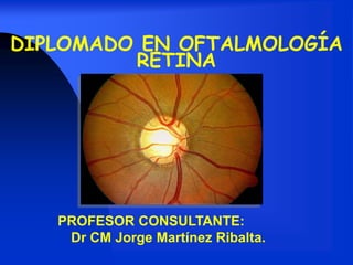 DIPLOMADO EN OFTALMOLOGÍA
RETINA
PROFESOR CONSULTANTE:
Dr CM Jorge Martínez Ribalta.
 