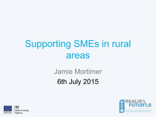 Supporting SMEs in rural
areas
Jamie Mortimer
6th July 2015
 