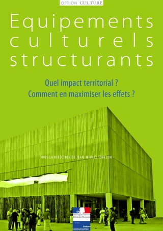 SOUS la direction de Jean-Michel Tobelem
Quel impact territorial ?
Comment en maximiser les effets ?
Equipements
c u l t u r e l s
s t r u c t u r a n t s
	
  
 