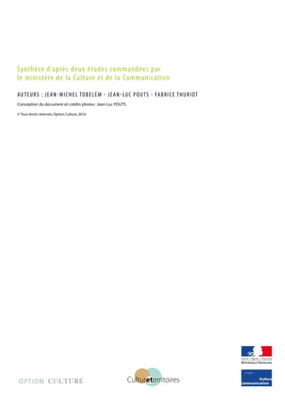 Synthèse d’après deux études commandées par
le ministère de la Culture et de la Communication
auteurs : Jean-Michel Tobelem - Jean-Luc Pouts - Fabrice Thuriot
	
  
Cultureterritoires
Conception du document et crédits photos :Jean-Luc POUTS
© Tous droits réservés,Option Culture,2016
 