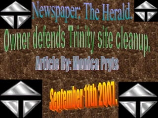 Article By: Monica Pryts Owner defends Trinity site cleanup. September 11th 2007. Newspaper: The Herald. 