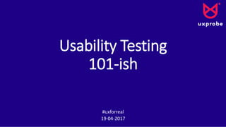Usability Testing
101-ish
#uxforreal
19-04-2017
 