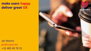 make users happy
deliver great UX
Jan Moons
jan@uxpro.be
+32 485 69 78 35
 