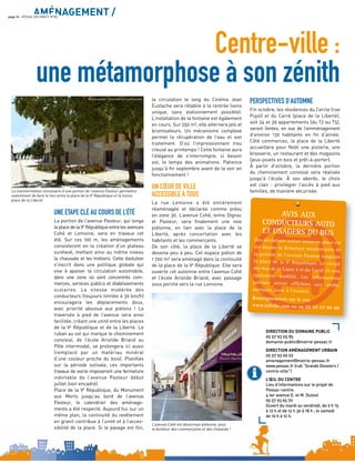 AMÉNAGEMENT /page 16 - PESSAC EN DIRECT N°85
Centre-ville :
une métamorphose à son zénith
UNE ETAPE CLÉ AU COURS DE L’ÉTÉ
La portion de l’avenue Pasteur, qui longe
la place de la Ve
République entre les avenues
Cohé et Lemoine, sera en travaux cet
été. Sur ces 100 m, les aménagements
consisteront en la création d’un plateau
surélevé, mettant ainsi au même niveau
la chaussée et les trottoirs. Cette évolution
s’inscrit dans une politique globale qui
vise à apaiser la circulation automobile,
dans une zone où sont concentrés com-
merces, services publics et établissements
scolaires. La vitesse modérée des
conducteurs (toujours limitée à 30 km/h)
encouragera les déplacements doux,
avec priorité absolue aux piétons ! La
traversée à pied de l’avenue sera ainsi
facilitée, créant une unité entre les places
de la Ve
République et de la Liberté. Le
ruban au sol qui marque le cheminement
convivial, de l’école Aristide Briand au
Pôle intermodal, se prolongera ici aussi
(remplacé par un matériau minéral
d’une couleur proche du bois). Planiﬁés
sur la période estivale, ces importants
travaux de voirie imposeront une fermeture
inévitable de l’avenue Pasteur début
juillet (voir encadré).
Place de la Ve
République, du Monument
aux Morts jusqu’au bord de l’avenue
Pasteur, le calendrier des aménage-
ments a été respecté. Aujourd’hui sur un
même plan, la continuité du revêtement
en granit contribue à l’unité et à l’acces-
sibilité de la place. Si le pavage est ﬁni,
la circulation le long du Cinéma Jean
Eustache sera rétablie à la rentrée (sens
unique, sans stationnement possible).
L’installation de la fontaine est également
en cours. Sur 250 m², elle alternera jets et
brumisateurs. Un mécanisme complexe
permet la récupération de l’eau et son
traitement. D’où l’impressionnant trou
creusé au printemps ! Cette fontaine aura
l’élégance de s’interrompre, si besoin
est, le temps des animations. Patience
jusqu’à ﬁn septembre avant de la voir en
fonctionnement !
UN CŒUR DE VILLE
ACCESSIBLE À TOUS
La rue Lemoine a été entièrement
réaménagée et déclarée comme prévu
en zone 30. L’avenue Cohé, entre Dignac
et Pasteur, sera ﬁnalement une voie
piétonne, en lien avec la place de la
Liberté, après concertation avec les
habitants et les commerçants.
De son côté, la place de la Liberté se
dessine peu à peu. Cet espace piéton de
1 700 m² sera aménagé dans la continuité
de la place de la Ve
République. Elle sera
ouverte cet automne entre l’avenue Cohé
et l’école Aristide Briand, avec passage
sous porche vers la rue Lemoine.
PERSPECTIVES D’AUTOMNE
Fin octobre, les résidences du Cercle (rue
Pujol) et du Carré (place de la Liberté),
soit 24 et 39 appartements (du T2 au T5),
seront livrées, en vue de l’emménagement
d’environ 130 habitants en ﬁn d’année.
Côté commerces, la place de la Liberté
accueillera pour Noël une pizzeria, une
brasserie, un restaurant et des magasins
(jeux-jouets en bois et prêt-à-porter).
À partir d’octobre, la dernière portion
du cheminement convivial sera réalisée
jusqu’à l’école. À ses abords, le choix
est clair : privilégier l’accès à pied aux
familles, de manière sécurisée.La transformation nécessaire d’une portion de l’avenue Pasteur permettra
notamment de faire le lien entre la place de la Ve
République et la future
place de la Liberté
L’avenue Cohé est désormais piétonne, pour
le bonheur des commerçants et des chalands !
i
DIRECTION DU DOMAINE PUBLIC
05 57 93 65 85
domaine-public@mairie-pessac.fr
DIRECTION AMÉNAGEMENT URBAIN
05 57 93 66 62
amenagement@mairie-pessac.fr
www.pessac.fr (rub “Grands Dossiers /
centre-ville”)
L’ŒIL DU CENTRE
Lieu d’informations sur le projet de
Pessac-centre.
4 ter avenue E. et M. Dulout
05 57 93 65 70
Ouvert du mardi au vendredi, de 9 h 15
à 12 h et de 12 h 30 à 18 h ; le samedi
de 10 h à 12 h.
-
--
ZOOM
© Lecarpentier - Illustration non contractuelle
AVIS AUX
CONDUCTEURS AUTO
ET USAGERS DU BUS
Des déviations seront mises en place cet
été durant la fermeture momentanée de
la portion de l’avenue Pasteur longeant
la place de la Ve
République. Le circuit
des bus de la Liane 4 et du Corol 35 sera
également modifié. Les informations
précises seront affichées aux arrêts,
quelques jours à l’avance.
Renseignements sur le site
www.infotbc.com ou au 05 57 57 88 88
 