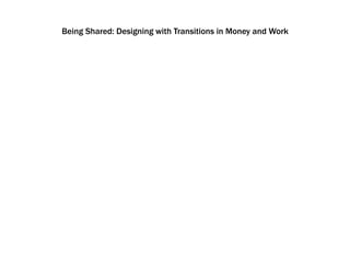 Being Shared: Designing with Transitions in Money and Work
 