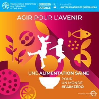 Journée mondiale de l’alimentation
16 octobre 2019
UNE ALIMENTATION SAINE
POUR
UN MONDE
#FAIMZÉRO
AGIR POUR L’AVENIR
 