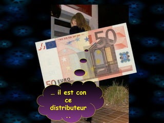 … il est con ce distributeur ..