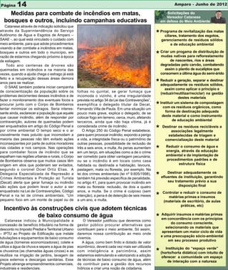 Página     14                                                                                                     Amparo - Junho de 2012

    Medidas para combate de incêndios em matas,
  bosques e outros, incluindo campanhas educativas
    Catanese através de indicação solicitou que
através da Superintendência do Serviço
Autônomo de Água e Esgotos de Amparo –                                                                * Programa de revitalizaçãoesgotos,
                                                                                                          ciliares, tratamento dos
                                                                                                                                   das matas

SAAE -, ao qual está vinculado o cuidado com                                                              gerenciamento de resíduos sólidos
meio ambiente, para que adote procedimentos                                                                    e de educação ambiental
visando a dar combate a incêndios em matas,
bosques e outros em todo o município, em
razão de estarmos chegando próximo à época                                                            * Criar um progama dereflorestamento
                                                                                                        mudas nativas para
                                                                                                                            distribuição de

de estiagem.                                                                                                   de nascentes, rios e áreas
     Todo ano centenas de árvores são                                                                     degradadas pelo carvão, combatendo
queimadas em incêndios e na maioria das                                                                     assim o plantio de eucalíptos que
vezes, quando a ajuda chega o estrago já está                                                             consomem a última água do semi-árido
feito e a recuperação dessas áreas demora
anos para se realizar.
    O SAAE também poderia iniciar campanha
                                                                                                      * Reduzir a geração, separar e destinar
                                                                                                        adequadamente os resíduos sólidos,
                                                                                                             assim como aplicar o princípio e
de conscientização da população sobre os           folhas no quintal, se gerar fumaça que
                                                                                                          (reduzir/reutilizar/reciclar) na gestão
problemas decorrentes desses incêndios e de        incomoda o vizinho, é uma irregularidade
                                                                                                                      destes materiais
fazer o monitoramento dos eventuais focos e        prevista no artigo 34 da Lei das Contravenções”,
                                                                                                          Instituir um sistema de compostagem
procurar junto com o Corpo de Bombeiros
tentar minimizar os estragos. Seria interes-
                                                   exemplifica o delegado titular da Decat,
                                                   Fernando Villa de Paula. Em uma situação um
                                                                                                      *     com os resíduos orgânicos, como
sante ainda, esclarecer a população que aquele     pouco mais grave, explica o delegado, de se               forma de destinação adequada
que causar incêndio, além de responder por         colocar fogo em terreno, cerca, muro, afetando          deste material e como instrumento
contravenção, autores de queimadas podem           terceiros, ainda que não haja vítima, já é                     de educação ambiental
ser enquadrados em artigo do Código Penal e        considerada crime de incêndio.
por crime ambiental O tempo seco e o ar                O Artigo 250 do Código Penal estabelece,       *    Destinar os resíduos recicláveis a
                                                                                                                associações legalmente
visivelmente mais poluído que incomodam a          para quem provocar incêndio, expondo a perigo              estabelecidas de triagem e
maioria das pessoas não têm evitado ações          a vida, a integridade física ou o patrimônio de          comercialização deste material
inconseqüentes por parte de outros moradores       outras pessoas, possibilidade de reclusão de
                                                                                                             Reduzir o consumo de água e
nas cidades e nos campos. Nas operações
para combater focos de incêndio que se
                                                   três a seis anos, e multa. As penas aumentam
                                                   em um terço, em situações como a de o crime
                                                                                                      *      energia, através da educação
espalham nas regiões urbanas e rurais, o Corpo     ser cometido para obter vantagem pecuniária;              ambiental e da implantação de
de Bombeiros observa que muitos casos têm          ou se o incêndio é em locais como casa                     procedimentos padrões e de
origem em atos que poderiam ser evitados,          habitada ou destinada a habitação, lavoura,                      estrutura física
segundo o coronel Ociel Ortiz Elias. A             pastagem, mata ou floresta, por exemplo. Na
Delegacia Especializada de Repressão a
Crimes Ambientais e Proteção ao Turista
                                                   lei dos crimes ambientais (lei nº 9.605/1998),
                                                   também há previsão específica de penalidade,
                                                                                                      * efluentes da adequadamente os
                                                                                                            Destinar
                                                                                                                     instituição, garantindo
(Decat) alerta que gerar fumaça ou incêndio        no artigo 41, para quem provocar incêndio em               seu tratamento prévio a sua
são ações que podem levar o autor a ser            mata ou floresta: reclusão, de dois a quatro                     disposição final
enquadrado na Lei de Contravenções, Código         anos, e multa. Se o crime é culposo (sem                Controlar e reduzir o consumo de
Penal e na lei de crimes ambientais. “Um
pequeno foco em um monte de papel ou de
                                                   intenção), a pena é de detenção de seis meses
                                                   a um ano, e multa.
                                                                                                      *       matérias primas e insumos
                                                                                                           (materiais de escritório, de aulas
                                                                                                                     práticas, etc)
  Incentivo às construções civis que adotem técnicas
              de baixo consumo de água                                                                  Adquirir insumos e matérias primas
    Catanese indicou à Municipalidade a                O Vereador justificou que devemos como
                                                                                                      * em concordância com os princípios
                                                                                                                do consumo consciente,
concessão de benefício tributário na forma de      gestor público procurar alternativas que
                                                                                                             selecionando os materiais que
desconto no Imposto Predial e Territorial Urbano   contribuam para o meio ambiente. Só assim,
                                                                                                           apresentam um maior ciclo de vida
– IPTU ao Projeto de Edificação que instale        daremos nossa contribuição ao meio onde
                                                                                                          e uma preocupação sócio-ambiental
tubulações e equipamentos de baixo consumo         vivemos.
                                                                                                              em seu processo produtivo
de água (torneiras economizadoras); colete e          A água, como bem finito e dotado de valor
utilize a água da chuva e separe a água de pias    econômico, deverá cada vez mais ser utilizada             Instituição do “espaço verde”
e chuveiros (as chamadas águas cinzas) e as
reutilize na irrigação de jardins, lavagem de
                                                   com inteligência e parcimônia, assim
                                                   estaremos estimulando e valorizando a adoção
                                                                                                      * (horto/horta didática) com intuito de
                                                                                                          oferecer a comunidade um espaço
pisos externos e descargas sanitárias. Esse        de técnicas de baixo consumo de água, além                de interação com a natureza
Projeto abrange empreendimentos comerciais,        de contribuir para a gestão dos recursos
industriais e residenciais.                        hídricos e criar uma noção de cidadania.
 