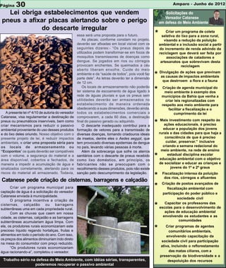 Página   30                                                                                                    Amparo - Junho de 2012

  Lei obriga estabelecimentos que vendem
pneus a afixar placas alertando sobre o perigo
            do descarte irregular
                                                   essa será uma proposta para o futuro.           *       Criar um programa de coleta
                                                                                                         seletiva do lixo para a zona rural,
                                                       As placas, conforme constam no projeto,            visando a redução da poluição
                                                   deverão ser afixadas em local visível com os        ambiental e a inclusão social a partir
                                                   seguintes dizeres:- “Os pneus depois de             do incremento de renda advindo da
                                                   utilizados podem transformar-se em focos de         reciclagem que deverá ser feita por
                                                   mosquitos transmissores de doenças como                  associações de catadores e
                                                   dengue. Se jogados em rios ou córregos               artesanatos que sobrevivam desta
                                                   provocam enchentes. Se queimados a céu                            reciclagem
                                                   aberto liberam enxofre. Cuide do meio
                                                   ambiente e da “saúde de todos”, pois você faz
                                                   parte dele”. As letras deverão ter a dimensão
                                                                                                   * Divulgaçãode impactos ambientais
                                                                                                     as causas
                                                                                                                de ações que previnam

                                                                                                         que destrroem a flora e a fauna
                                                   de 12 cm.
                                                       Os locais de armazenamento não poderão
                                                   ter sistema de escoamento de água ligado à      *    Criação de agenda municipal do
                                                                                                          meio ambiente à exemplo dos
                                                   rede de águas pluviais e que os pneus sem            municípios da Bahia que venha a
                                                   utilidades deverão ser armazenados no                  criar leis regionalizadas com
                                                   estabelecimento de maneira ordenada                  respeito aos meio ambiente para
                                                   obedecendo a suas dimensões, deverão ainda,              facilitar a fiscalização e o
   A presente lei nº 4/10 de autoria do vereador   todos os estabelecimentos comerciais a                      cumprimento da lei
Catanese, visa regulamentar a destinação de        comprovarem, a cada 60 dias, a destinação
                                                                                                        Mais investimento com respeito às
pneus ou pneumáticos inservíveis, bem como
criar mecanismos para reduzir o passivo
                                                   final do passivo gerado ou adquirido.
                                                       O descarte inadequado contribui para a
                                                                                                   *       ações educacionais. é preciso
ambiental proveniente do uso desses produtos       formação de vetores para a transmissão de              educar a população dos jovens
e do lixo deles oriundo. Nosso objetivo com o      diversas doenças, tornando criadouros ideais        rurais e das cidades para que haja a
presente projeto de lei, é reduzir impactos        de insetos, dentre eles o Aedes aegypt, que             consciência de que é preciso
ambientais, e criar uma proposta séria para        tem provocado diversas epidemias de dengue               cuidar, preservar.” inclusive
os locais de armazenamento ou                      no país, levando várias pessoas à morte.               criando a semana redacional do
“Ecopontos” os quais deverão ser compatíveis           Além da sobrecarga que sofre os aterros           meio ambiente, na rede de ensino
com o volume, a segurança do material e a
área disponível, cobertos e fechados, de
                                                   sanitários com o descarte de pneus recebido
                                                   como lixo doméstico, em princípio, os
                                                                                                   *         estadual disciplina escolar
                                                                                                        educação ambiental com o objetivo
maneira a impedir a acumulação de água e           fabricantes não se preocupam com o                  de socializar e educar as crianças e
sinalizados corretamente, alertando para os        recolhimento desses produtos, pois não existe               jovens do 1º e 2º graus
riscos do material ali armazenado. Todavia,        sanção pelo descumprimento da legislação.             Fiscalização intensa da poluição
                                                                                                   *      dos rios, córregos e afluentes
Catanese pede criação de cisternas, barragens e calçadão
                                                                                                        Criação de postos avançados de
      Criar um programa municipal para                                                             *       fiscalização ambiental com
captação de água é a solicitação do vereador                                                             participação do poder público e
Catanese enviada à municipalidade.
                                                                                                                  sociedade civil
      O programa incentiva a criação de
                                                                                                          Capacitar os professores das
cisternas,     calçadão     ou     barragens
subterrâneas uma em cada propriedade rural.
                                                                                                   *   escolas para o desenvolvimento de
      Com as chuvas que caem em nossa                                                                     ações de educação ambiental
cidade, as cisternas, calçadão e as barragens                                                            envolvendo os estudantes e as
subterrâneas acumulariam água limpa. Com                                                                           comunidades
ela, os produtores rurais economizariam este
precioso líquido regando hortaliças, frutas e                                                      *      Criar programas de agentes
                                                                                                            comunitários ambientais,
alimentos em todo o período do ano. Com isso,                                                              envolvendo capacitação da
os preços dos alimentos diminuiriam indo direto
                                                                                                        sociedade civil para participação
na mesa do consumidor com preço reduzido.
      “Os produtores rurais economizariam                                                              ativa, incluindo o reflorestamento
água racionando-a”, completou o vereador.                                                                   das matas ciliares, com a
                                                                                                       preservação da biodiversidade e a
 Trabalho sério na defesa do Meio Ambiente, com idéias sérias, transparentes,                               despoluição dos recursos
                  poderemos recuperar o passivo ambiental
 