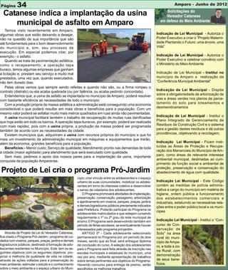 Página      34                                                                                                             Amparo - Junho de 2012

  Catanese indica a implantação da usina
     municipal de asfalto em Amparo
    Temos visto recentemente em Amparo,
algumas obras que estão deixando a desejar,                                                                     Indicação de Lei Municipal - Autoriza o
não na questão de sua importância que são                                                                       Poder Executivo a criar o “Projeto Materni-
até fundamentais para o bom desenvolvimento                                                                     dade Plantando o Futuro: uma árvore, uma
do município e, sim, seu processo de                                                                            Vida”
execução. Em especial podemos citar, por
exemplo:- o asfalto.                                                                                            Indicação de Lei Municipal - Autoriza o
    Quando se trata de pavimentação asfáltica,                                                                  Poder Executivo a celebrar convênio com
como o recapeamento; a operação tapa                                                                            o Ministério do Meio Ambiente
buraco, temos algumas empresas que ganham
a licitação e, prestam seu serviço e muito mal                                                                  Indicação de Lei Municipal - Institui no
prestados, uma vez que, quando executados,                                                                      município de Amparo a realização da
não tem durado dias.                                                                                            “Conferência Municipal Ambiental”
    Pelas obras vemos que sempre sendo refeitas e quando não são, ou a firma rompeu o
contrato (distrato) ou ela acaba quebrada (ou por falência, ou acaba pedindo concordata).                       Indicação de Lei Municipal - Dispõe
    Entendemos que, a usina de asfalto se implantada no município de Amparo, poderá resolver                    sobre a obrigatoriedade de arborização de
com bastante eficiência as necessidades de todo o município.                                                    vias e áreas verdes nos planos de parce-
    Com a produção própria da massa asfáltica a administração está conseguindo uma economia                     lamento do solo para loteamentos e
considerável o que poderá resultar em mais obras e benefícios para a população. Com um                          desmembramentos
mesmo valor poderá se asfaltar muito mais metros quadrados em ruas ainda não pavimentadas.
    A usina municipal facilitará também o trabalho de recuperação de muitas ruas danificadas                    Indicação de Lei Municipal - Institui o
que hoje estão em todo os bairros. A operação tapa-buracos, por exemplo, poderá ser realizada                   Plano Integrado de Gerenciamento de
com mais rapidez, pois com a usina própria, a produção da massa poderá ser programada                           Resíduos da Construção Civil e o sistema
também de acordo com as necessidades da cidade.                                                                 para a gestão destes resíduos e dá outras
    Existem municípios que, adquiriram a usina com recursos próprios do município e que foi                     providências, objetivando a reciclagem;
mais um investimento da administração municipal em máquinas e equipamentos que trarão,
além da economia, grandes benefícios para a população.                                                          Indicação Lei Municipal - Ficam insti-
    Benefícios:- Menor custo; Serviço de qualidade; Atendimento pronto nas demandas de toda                     tuídas as Áreas de Proteção e Recupe-
à cidade (maior agilidade) para atendimento que será executado com qualidade.                                   ração dos Mananciais do Município de Am-
    Sem mais, pedimos o apoio dos nossos pares para a implantação da usina, importante                          paro, como áreas de relevante interesse
conquista da população Amparense.                                                                               ambiental municipal, destinadas ao cum-
                                                                                                                primento da função social e ambiental de
                                                                                                                proteção, preservação e conservação do
Projeto de Lei cria o programa Pró-Jardim                                                                       abastecimento de água com qualidade.
                                                        cípio; criar vínculo entre os adolescentes e o espaço
                                                        urbano de suas comunidades; mobilizar os adoles-        Indicação Lei Municipal - Este Código
                                                        centes em torno do interesse coletivo e desenvolver     contém as medidas de polícia adminis-
                                                        o senso de cidadania dos adolescentes.                  trativa a cargo do município em matéria de
                                                            O Programa promoverá atividades de implantação,     higiene, ordem pública e funcionamento
                                                        preservação, conservação, paisagismo, arborização       dos estabelecimentos comerciais e
                                                        e ajardinamento em viveiros, parques, praças, jardins   industriais, estatuindo as necessárias rela-
                                                        e demais logradouros públicos previamente indicados     ções entre o poder público local e os muní-
                                                        pela Prefeitura. Poderão participar do Programa os
                                                                                                                cipes
                                                        adolescentes matriculados e que estejam cursando
                                                        regularmente o 1º ou 2º grau da rede municipal de
                                                        ensino.O Programa será desenvolvido também em           Indicação Lei Municipal - Institui o “Con-
                                                        período de férias escolares, se eventualmente houver    curso de Con-
                                                        interessados pelo programa pró-jardim.                  servação de
    Através de Projeto de Lei do Vereador Catanese,         ARTIGO 5º - Cada adolescente selecionado            Solo” na área
fica criado o Programa Pró-Jardim - programa de cui-    permanecerá no Programa por um período de dois          rural do muni-
dados com viveiros, parques, praças, jardins e demais   meses, sendo que ao final, será entregue diploma        cípio de Ampa-
logradouros públicos, destinado à formação de ado-      de conclusão do curso. A seleção dos adolescentes       ro, e toda a zo-
lescentes residentes no Município. Este tem os se-      para o Programa será feita através da inscrição nas
guintes objetivos com os seguintes objetivos: pro-
                                                                                                                na Rural; com
                                                        escolas municipais e estaduais do município, uma
piciar a melhoria da qualidade de vida na cidade,       vez por ano, mediante apresentação de trabalhos
                                                                                                                demonstração
através de ações voltadas para a preservação do         sobre temas pertinentes aos objetivos do Programa.      de seus bene-
meio ambiente; estimular o estudo e o conhecimento      Havendo concurso para entrega de premio, serão          fícios.
sobre o meio ambiente e o espaço urbano do Muni-        escolhidos os melhores trabalhos.
 