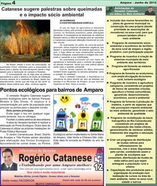 4
 Página                                                                                                                        Amparo - Junho de 2012

 Catanese sugere palestras sobre queimadas
        e o impacto sócio ambiental
                                                               AS QUEIMADAS
                                                               E A SUSTENTABILIDADE AGRÍCOLA                       * Inclusãodo governo municipal nano
                                                                                                                       plano
                                                                                                                             dos menos favorecidos

                                                                                                                       construção da casa própria (dando
                                                                O uso do fogo na agricultura é altamente
                                                        pernicioso à terra, pois provoca a desertificação (como          prioridade às associações de
                                                        ocorreu no Nordeste brasileiro) pelas alterações               moradores) na zona rural, para que
                                                        climáticas. A conseqüência da destruição da cobertura               possam também olhar o
                                                        florestal nativa e a falta de proteção para as nascentes                 meio ambiente
                                                        e mananciais ocasionam alteração irreversível no ciclo
                                                        das chuvas.
                                                                As queimadas da palha da cana-de-açúcar
                                                        provocam vários impactos ambientais negativos que
                                                                                                                   * ambiental e de zoneamentoterritório
                                                                                                                      Programa
                                                                                                                                 econômico do
                                                                                                                                               sócio-

                                                        afetam a sustentabilidade da própria agricultura. No            da zona rural de amparo e região
                                                        solo, o fogo altera as suas composições químicas,              produtivo, com participação popular
                                                        físicas e biológicas, prejudicando a ciclagem dos nutri-
                                                        entes e causando a sua volatilização.
                                                                As queimadas provocam um uso maior de              * Programa demunicipaisàde meio de
                                                                                                                        sistemas
                                                                                                                                 incentivo criação

                                                        agrotóxicos e herbicidas para o controle de pragas e                ambiente dos territórios
       No Brasil, desde o início da colonização, as     de plantas invasoras, sendo que esta prática agrava
queimadas foram utilizadas para a preparação de
áreas para o plantio da cana-de-açúcar, sendo o fogo
                                                        ainda mais a questão ambiental.
                                                                Outros temas ligados ao Meio Ambiente              * Programaagro-florestal sistema
                                                                                                                                de fomento ao

ateado para a destruição de campos e florestas.         também foram sugeridos na semana ambiental, como
       O inconseqüente uso do fogo para as práticas
agropastoris e para a abertura de locais de habitação
                                                        a questão do biodiesel.
                                                                Para o vereador Catanese, a importância e a
                                                                                                                   * Programa de divulgação do turismo
                                                                                                                       com ampla
                                                                                                                                 fomento ao ecoturismo,

humana sempre foi a realidade do Brasil, desde seu      relevância do tema deverá ser alvo de debates nas                    rural, turismo ecológico
descobrimento, sendo que até hoje se faz sentir os      escolas e no Município de Amparo, já que ocorrem
efeitos dessa prática que, aliás, continua vigente.     impactos na flora, fauna e sociais.                        *   Programa de incentivo à agricultura
                                                                                                                       campesina, consistindo em projetos

Pontos ecológicos para bairros de Amparo                                                                                 de banco de sementes crioulas,
                                                                                                                        apicultura e hortas comunitárias,
      O vereador Rogério Catanese sugeriu                                                                                 garantindo desenvolvimento
pontos ecológicos para os bairros Parques                                                                                 econômico, social e ambiental
Modelo e São Dimas. O objetivo é a
conscientização por parte da população para                                                                        * Programa departir de espécies quede
                                                                                                                      madeira, a
                                                                                                                                 fomento à produção

procurar os pontos para o descarte correto.                                                                             não provoquem impacto ambiental
      Dois pontos principais                                                                                           ao meio ambiente, garantindo o selo
      Evitar jogar o lixo em qualquer lugar,                                                                                 ambiental de qualidade
como terrenos, rios ou córregos.
      Facilitar a coleta seletiva de descartáveis
      A ideia do Vereador também é realizar a
                                                                                                                   * Programa de revitalização da bacia
                                                                                                                      hidrográfica do Rio Camanducaia
                                                                                                                            consistindo em projetos de
efetivação do Ponto Ecológico. Outra ideia de
                                                                                                                         recomposição das matas ciliares,
Catanese é utilizar as próprias instalações do
                                                                                                                       gerenciamento de resíduos sólidos,
Poder Público Municipal.
                                                                                                                       tratamento dos esgotos e educação
      O Jardim Camanducaia, Brasil, Distrito            Ecológicos seriam implantados no Santa Maria
                                                                                                                                     ambiental
de Arcadas e Três Pontes seriam atendidos               do Amparo, Vale Verde e Chácara São João.
pela efetivação dos Pontos Ecológicos.
Aproveitando-se outras áreas, os Pontos
                                                        Esta ideia foi enviada ao Prefeito no ano de
                                                        2009.
                                                                                                                   * Criar um mudas nativas para
                                                                                                                           de
                                                                                                                              programa de distribuição

                                                                                                                             reflorestamento de
                                                                                                                     nascentes, rios e áreas degradadas
                                                                                                                      pelo carvão, combatendo assim o
                                                                                                                          plantio de eucaliptos que
                                                                                                                    consomem, distribuição de mudas da
                                                                                                                         mata nativa para que sejam
                                                                                                                       entregues a população rural e
                                                                                                                                   urbana;
                                                                                                                      Capacitação dos produtores para a
                                                                                                                   *    organização da produção com
                                                                                                                       realização de cursos na área do
                                                                                                                      meio ambiente, todos na zona rural,
                                                                                                                                cidade e bairros
 