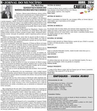 6 - JORNAL DO MUNICÍPIO ABRIL 2014
Dra. Márcia Braz
CARTASQUAQUÁFAZACIDADEDAS
MARAVILHAS MAS NÃO FAZ O BÁSICO
Está bem, o Menino pobre da Mumbuca, afirmou e afirma
que está trazendo investimentos para a Cidade de Maricá, já
percorreu quase o Mundo inteiro e agora foi a China!
Parece que ele não quer só despoluir o Rio Mumbuca
para tomar banho e pescar, ele quer mais muito mais. Trará
o grande progresso a Maricá, só existe um pequeno problema nesse desejo enorme
do menino que sonhava em crescer e virar prefeito de Maricá para transformar a vida
do povo pobre e ser aceito pela “Sociedade Maricaense” que teimava em não deixá-
lo brilhar, inclusive ele enterrou simbolicamente um ex-prefeito. Mas e o básico, menino
pobre que virou prefeito da Cidade de Maricá?
É, o básico, o básico de uma Cidade dessas tipo Megalópole, Cidades como
essas na qual o prefeito “sonha” em transformar a ex pacata Maricá. Mas essas
Cidades também precisam do básico, precisam de água, esgoto, saneamento básico,
merenda escolar, educação de qualidade, saúde e segurança pública (serviços
básicos).
Falando em Segurança Pública, vamos falar do absurdo da falta do básico na
segurança pública de Maricá,. Vocês sabiam que a Polícia Militar, que cuida da
Segurança de nossa Cidade e o Corpo de Bombeiros, precisam sair com suas viaturas
para outros municípios para abastecer?
Aí vocês se perguntam, porque isso? Respondo: O Prefeito de Maricá com essas
“desavenças” com o Governo do Estado não faz convênio para fornecer combustível
para essas corporações que cuidam do básico em nosso Município.
É, caro leitor, as viaturas da PM deixam de cuidar da Cidade de Maricá para se
deslocarem ao Município de Niterói para abastecer. E o Corpo de Bombeiros? O
corpo de Bombeiros precisa ir ao município de Itaboraí abastecer.
Aí novamente vocês se perguntam mas se houver um roubo, um acidente, etc,
como essas viaturas vão nos atender se estão fora do município abastecendo o tanque
de combustível? Respondo novamente: Vamos contar com a ajuda de Deus que é o
Grande Governante deste Mundo para que as coisas só aconteçam quando as viaturas
de ambas as corporações estejam abastecidas e paradinhas aqui no Município de
Maricá, prontas e abastecidas para nos servir.
Mas pasmem, ao lado do edifício do corpo de bombeiros de Maricá existem
bombas de combustível da prefeitura que poderiam abastecer tanto os carros da PM
como dos Bombeiros e por que não o fazem? A resposta é simples, não há convênio
entre a prefeitura de Maricá e o Governo do Estado para isso.
Mas é claro que no mundo das Maravilhas tudo pode acontecer, mas os serviços
essenciais não.
No Município das Maravilhas rumo aos investimentos, onde o prefeito sempre
com mania de grandeza, percorre Mundo a fora para divulgar a Cidade das Maravilhas,
que não possui os serviços básicos funcionando como deveria, mas que deve receber
investimentos da China.
É claro que tudo isso ficou menor porque as “Mumbucas” estão resolvendo tudo,
ou quase tudo, porque já estamos sem recursos para manter a tal maravilha da moeda
mumbuca que se transformou no cartão mumbuca. Hoje já existe a falta de
abastecimento do cartão mumbuca como vinha acontecendo com a falta de
abastecimento dos cartões universitários para os estudantes se deslocarem para
outros municípios.
Mas a pergunta que não quer calar é: Como podemos sonhar com o progresso de
uma Maricá Maravilhosa, de grandes empreendimentos e investimentos que virão do
mundo todo se não conseguimos manter o básico? Isso mesmo, o básico.
Aliás basta verificarmos todos os dias o jornal diário da Cidade e on line para
constatarmos que, contrariando a “mancha criminal” da PM, Maricá está contabilizando
furtos, roubos e mortes mais do que deveria ou mais do que gostaríamos de ver e que
não estão entrando para as estatísticas da Polícia porque não são realizados todos os
Registros de Ocorrências.
Assim, com o progresso de Quaquá lá se foi a tranquilidade da “pequena” Cidade
de Maricá com Belezas naturais e seu povo pacífico e seguro. Pois estamos na era da
globalização da Megalópole Maricá inventada pelo revolucionário Washington
Quaquá que sonha alto mas não realiza de forma satisfatória o básico de uma Cidade
sangrando pelo abandono real, constatado no hospital, nas repartições públicas e
nos serviços públicos essenciais.
HISTÓRIA DE MARICÁ
A história de Maricá não foi contada no carnaval.
Seus principais nomes ficaram de fora e só a falecida
cantora Maysa, apareceu. Uma vergonha.
Pedro Paulo
HISTÓRIA DE MARICÁ II
Imbecíl o carnavalesco da Grande Rio, que conseguiu infiltrar um homem bala em
nossa história, que é muito bonita e nõ foi contada.
Antonio Braga
HISTÓRIA DE MARICÁ III
Os principais mitos de nossa história não mereciam serem esquecidos. Se é que o
objetivo era contar a nossa história. Como disse esse jornal, Maysa não teve
participação nenhuma em nossa história, muito menos o naturalista Charles Darwin
que apenas passou por aqui e nada mais.
Joaquim Arruda
SUCURSAL DO INFERNO
Gostei do artigo assinado por Gilberto Barbosa, quando diz que o Brasil é a sucursal
do inferno. Em letras ele pintou o nosso retrato.
Adolfo Luís
EMANCIPAÇÃO
Sugiro ao articulista Rodovaldo Coutinho, desistir de bater nesse tema que é a
emancipação dos municípios.
José Carvalho
EMANCIPAÇÃO II
Os políticos desse país não são sérios, meu caro Rodovaldo Coutinho. Por isso o
projeto da emancipação, dorme nas gavetas do Congresso.
Antonio Arruda
QUAQUÁ PRESIDENTE
Li o artigo da Dra. Márcia e gostei. Será que Quaquá quer ser mesmo o presidente
da República. Pelo menos do PT do Rio, ele já é.
Osmar Dias
ENFOQENFOQENFOQENFOQENFOQUES -UES -UES -UES -UES - VVVVVANDANDANDANDANDA RA RA RA RA RUBIOUBIOUBIOUBIOUBIO
Aniversariantes do mês
Dr. Carolino Gomes dos Santos – 05 de Abril
Stéphanie Dalliany Gomes – 04 de Maio
Claúdio R. Bragança (falecida) 05 de Maio
Matheus A. Rubio – 16 de Maio
Michaela Casanova – 29 de Maio
Comentário Político
Gostaria de saber porque os sinais de trânsito de Maricá vermelharam... Pensei e
sou sabedora que é branco padrão.
E a tal moeda mumbuca, soube que é jogada política.
Um passarinho me contou que Chiquinho é candidato a prefeito em 2016. Será?
As alianças políticas foram feitas e deu Pezão.
Pezão é um político simples, mais um grande político.
Nesta gestão falta o tanto que pregamos, educação e saúde.
Cadê os profissionais da saúde?
 
