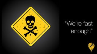 “We’re fast 
enough” 
 