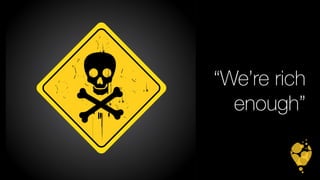 “We’re rich 
enough” 
 