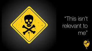 “This isn’t 
relevant to 
me” 
 