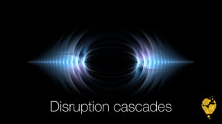 Disruption cascades 
 