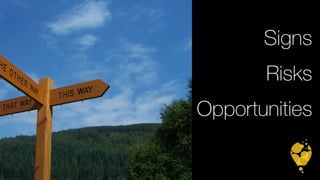Signs 
Risks 
Opportunities 
 