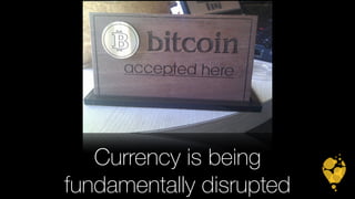 Currency is being 
fundamentally disrupted 
 