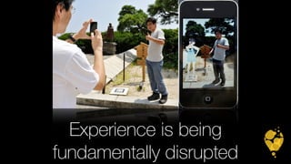 Experience is being 
fundamentally disrupted 
 