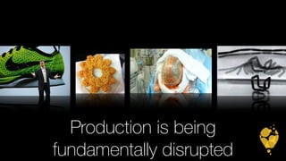 Production is being 
fundamentally disrupted 
 