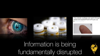 Information is being 
fundamentally disrupted 
 