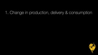 1. Change in production, delivery & consumption 
 