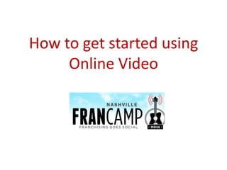 How to get started using
     Online Video
 