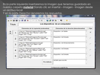 En la parte Izquierda insertaremos la imagen que tenemos guardado en 
nuestra carpeta material Dando clic en Insertar – Imagen - Imagen desde 
un archivo local 
Y en la parte Derecha Llenaremos las respuestas. 
 