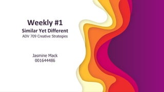 Weekly #1
Similar Yet Different
ADV 709 Creative Strategies
Jasmine Mack
001644486
 