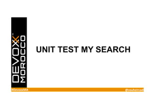 #DevoxxMA	
   @zouheircadi	
  
UNIT TEST MY SEARCH
 