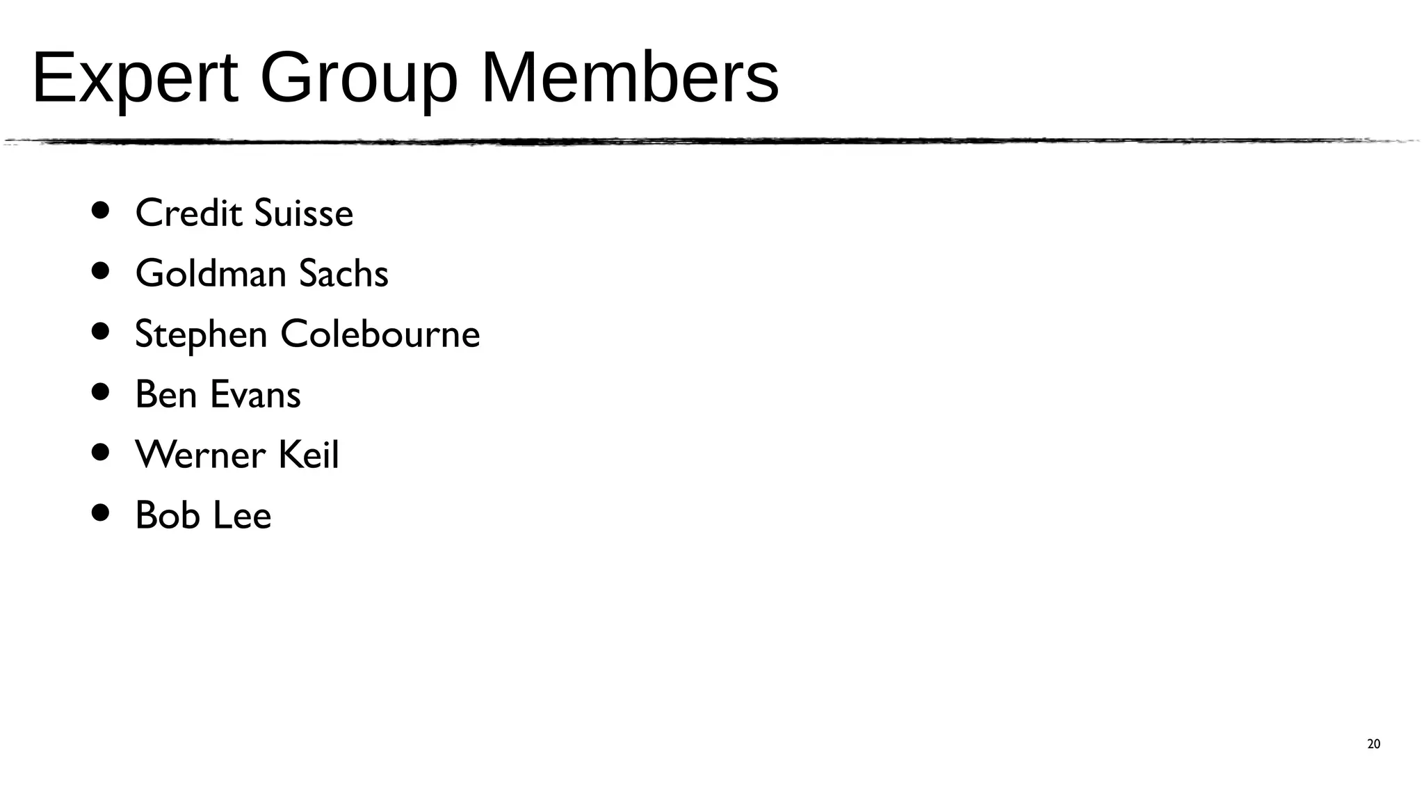 Expert Group Members
 •   Credit Suisse
 •   Goldman Sachs
 •   Stephen Colebourne
 •   Ben Evans
 •   Werner Keil
 •   Bob Lee




                          20
 