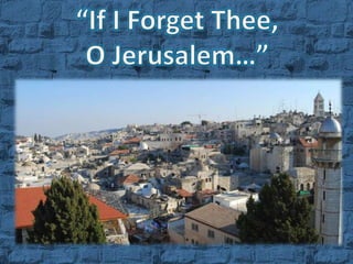 “If I Forget Thee, O Jerusalem…” - Psalms 137:5 