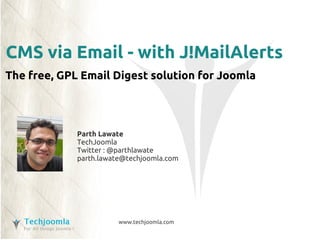 CMS via Email - with J!MailAlerts
The free, GPL Email Digest solution for Joomla




             Parth Lawate
             TechJoomla
             Twitter : @parthlawate
             parth.lawate@techjoomla.com




                        www.techjoomla.com
 