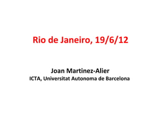 Rio de Janeiro, 19/6/12


        Joan Martinez-Alier
ICTA, Universitat Autonoma de Barcelona
 
