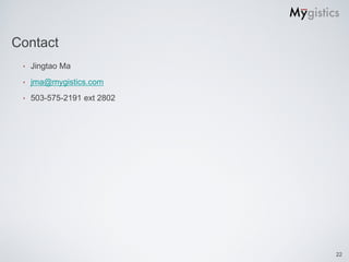 Contact
 ‣   Jingtao Ma
 ‣   jma@mygistics.com
 ‣   503-575-2191 ext 2802




                             22
 