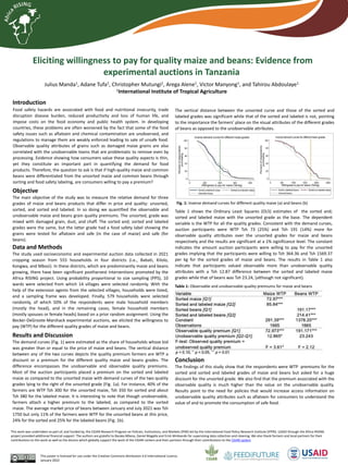 Eliciting willingness to pay for quality maize and beans: Evidence from
experimental auctions in Tanzania
Julius Manda1, Adane Tufa1, Christopher Mutungi1, Arega Alene1, Victor Manyong1, and Tahirou Abdoulaye1
1International Institute of Tropical Agriculture
This poster is licensed for use under the Creative Commons Attribution 4.0 International Licence.
January 2022
This work was undertaken as part of, and funded by, the CGIAR Research Program on Policies, Institutions, and Markets (PIM) led by the International Food Policy Research Institute (IFPRI). USAID through the Africa RISING
project provided additional financial support. The authors are grateful to Baraka Mbesa, Daniel Magalla and Erick Mmbando for supervising data collection and cleaning. We also thank farmers and local partners for their
contributions to this work as well as the donors which globally support the work of the CGIAR centers and their partners through their contributions to the CGIAR system
Introduction
Objective
The main objective of the study was to measure the relative demand for three
grades of maize and beans products that differ in price and quality: unsorted,
sorted, and sorted and labeled. In so doing we quantified the observable and
unobservable maize and beans grain quality premiums. The unsorted, grade was
mixed with damaged grain, dust, and chaff. The sorted and; sorted and labeled
grades were the same, but the latter grade had a food safety label showing the
grains were tested for aflatoxin and safe (in the case of maize) and safe (for
beans).
Food safety hazards are associated with food and nutritional insecurity, trade
disruption disease burden, reduced productivity and loss of human life, and
impose costs on the food economy and public health system. In developing
countries, these problems are often worsened by the fact that some of the food
safety issues such as aflatoxin and chemical contamination are unobserved, and
regulations to manage them are weakly enforced leading to sale of unsafe food.
Observable quality attributes of grains such as damaged maize grains are also
correlated with the unobservable toxins that are problematic to remove even by
processing. Evidence showing how consumers value these quality aspects is thin,
yet they constitute an important part in quantifying the demand for food
products. Therefore, the question to ask is that if high-quality maize and common
beans were differentiated from the unsorted maize and common beans through
sorting and food safety labeling, are consumers willing to pay a premium?
Data and Methods
The study used socioeconomic and experimental auction data collected in 2021
cropping season from 555 households in four districts (i.e., Babati, Kilolo,
Kongwa, and Mbozi). In these districts, which are predominantly maize and beans
growing, there have been significant postharvest interventions promoted by the
Africa RISING project. Using probability proportional to size sampling (PPS), 10
wards were selected from which 14 villages were selected randomly. With the
help of the extension agents from the selected villages, households were listed,
and a sampling frame was developed. Finally, 579 households were selected
randomly, of which 50% of the respondents were male household members
(mostly the head), and in the remaining cases, female household members
(mostly spouses or female heads) based on a prior random assignment. Using the
Becker-DeGroote-Marshack experimental auctions, we elicited the willingness to
pay (WTP) for the different quality grades of maize and beans.
Results and Discussion
The demand curves (Fig. 1) were estimated as the share of households whose bid
was greater than or equal to the price of maize and beans. The vertical distance
between any of the two curves depicts the quality premium farmers are WTP a
discount or a premium for the different quality maize and beans grades. The
difference encompasses the unobservable and observable quality premiums.
Most of the auction participants placed a premium on the sorted and labeled
maize as compared to the unsorted maize with demand curves of the two quality
grades lying to the right of the unsorted grade (Fig. 1a). For instance, 40% of the
farmers are WTP Tsh 300 for the unsorted maize, Tsh 350 for sorted and about
Tsh 380 for the labeled maize. It is interesting to note that though unobservable,
farmers attach a higher premium to the labeled, as compared to the sorted
maize. The average market price of beans between January and July 2021 was Tsh
1750 but only 11% of the farmers were WTP for the unsorted beans at this price,
24% for the sorted and 25% for the labeled beans (Fig. 1b).
The vertical distance between the unsorted curve and those of the sorted and
labeled grades was significant while that of the sorted and labeled is not, pointing
to the importance the farmers’ place on the visual attributes of the different grades
of beans as opposed to the unobservable attributes.
Fig. 1: Inverse demand curves for different quality maize (a) and beans (b)
Table 1 shows the Ordinary Least Squares (OLS) estimates of the sorted and;
sorted and labeled maize with the unsorted grade as the base. The dependent
variable is the WTP for all the quality grades. Consistent with the demand curves,
auction participants were WTP Tsh 73 (25%) and Tsh 191 (14%) more for
observable quality attributes over the unsorted grades for maize and beans
respectively and the results are significant at a 1% significance level. The constant
indicates the amount auction participants were willing to pay for the unsorted
grades implying that the participants were willing to Tsh 364.36 and Tsh 1569.37
per kg for the sorted grades of maize and beans. The results in Table 1 also
indicate that participants valued observable more than unobservable quality
attributes with a Tsh 12.87 difference between the sorted and labeled maize
grades while that of beans was Tsh 23.24, (although not significant).
Table 1: Observable and unobservable quality premiums for maize and beans
Conclusion
The findings of this study show that the respondents were WTP premiums for the
sorted and sorted and labeled grades of maize and beans but asked for a huge
discount for the unsorted grade. We also find that the premium associated with the
observable quality is much higher than the value on the unobservable quality.
Results point to the need for policies that would increase access information on
unobservable quality attributes such as aflatoxin for consumers to understand the
value of and to promote the consumption of safe food.
 