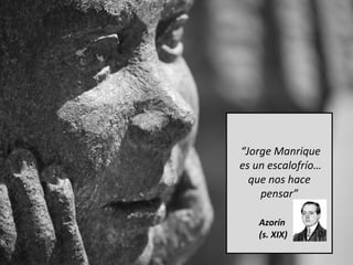 “Jorge Manrique
es un escalofrío…
  que nos hace
    pensar”

    Azorín
    (s. XIX)
 