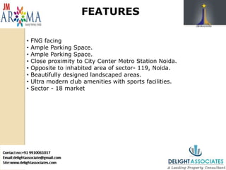 FEATURES
• FNG facing
• Ample Parking Space.
• Ample Parking Space.
• Close proximity to City Center Metro Station Noida.
• Opposite to inhabited area of sector- 119, Noida.
• Beautifully designed landscaped areas.
• Ultra modern club amenities with sports facilities.
• Sector - 18 market
 