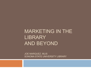 Marketing in the library and beyonDJoe Marquez, MLISSonoma State University Library 