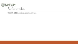 Referencias
UNIVIM, (2015), Modelo ecléctico, Mimeo.
 