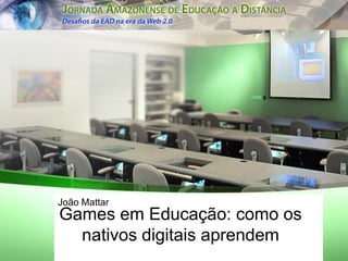 João Mattar
Games em Educação: como os
  nativos digitais aprendem
 