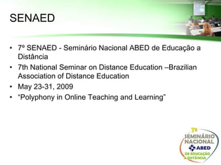 SENAED

• 7º SENAED - Seminário Nacional ABED de Educação a
  Distância
• 7th National Seminar on Distance Education –Brazilian
  Association of Distance Education
• May 23-31, 2009
• “Polyphony in Online Teaching and Learning”
 